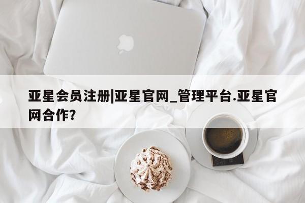 亚星娱乐 亚星管理平台|亚星官网_管理平台.亚星官网合作？