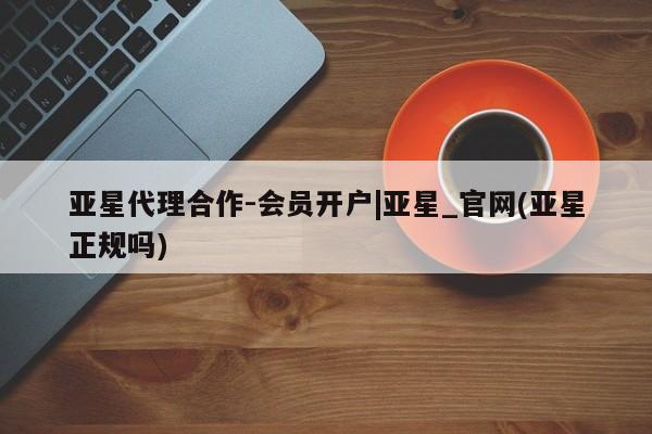 亚星娱乐 亚星管理平台亚星代理合作-会员开户|亚星_官网(亚星正规吗)