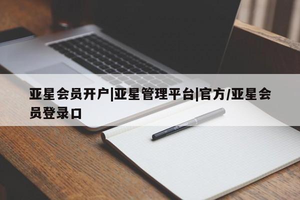 亚星娱乐 亚星管理平台亚星会员开户|亚星管理平台|官方/亚星会员登录口