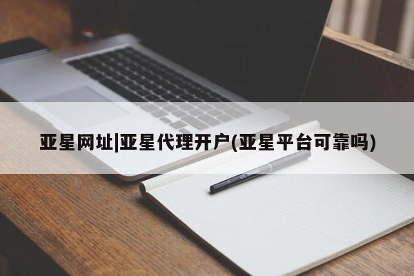 亚星娱乐 亚星管理平台亚星网址|亚星代理开户(亚星平台可靠吗)