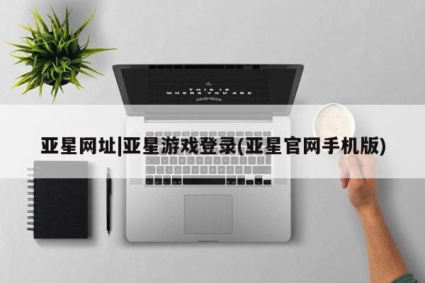 亚星娱乐 亚星管理平台亚星网址|亚星游戏登录(亚星官网手机版)