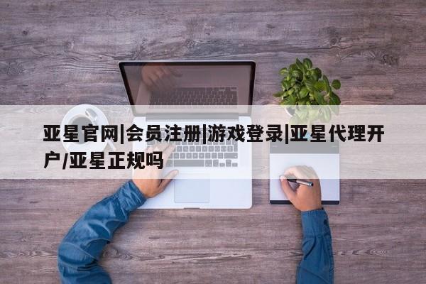 亚星娱乐 亚星管理平台亚星官网|会员注册|游戏登录|亚星代理开户/亚星正规吗