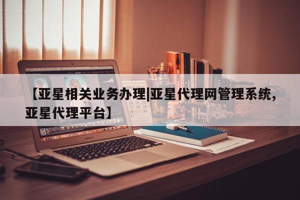 亚星娱乐 亚星管理平台【亚星相关业务办理|亚星代理网管理系统,亚星代理平台】
