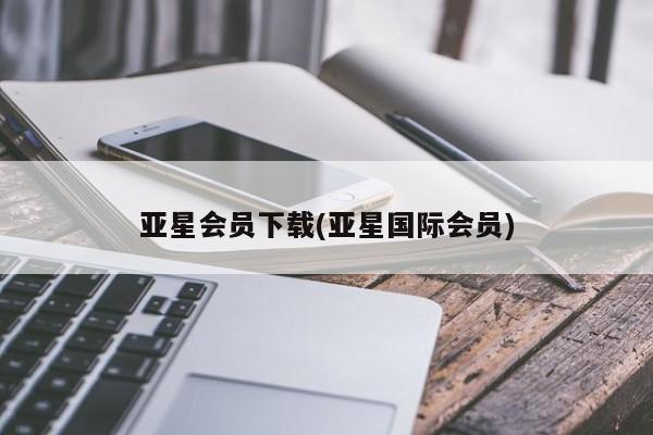 亚星娱乐 亚星管理平台亚星会员下载(亚星国际会员)