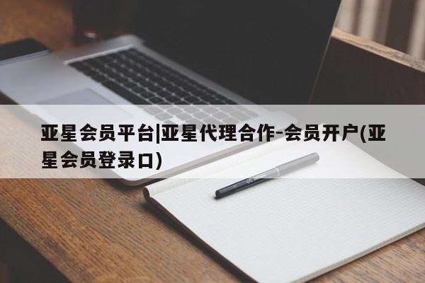 亚星娱乐 亚星管理平台亚星会员平台|亚星代理合作-会员开户(亚星会员登录口)