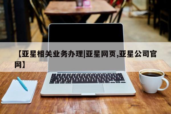 亚星娱乐 亚星管理平台【亚星相关业务办理|亚星网页,亚星公司官网】