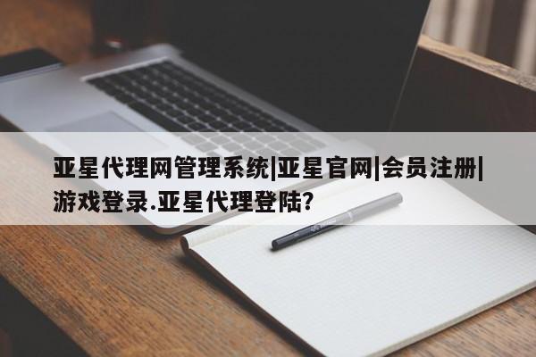 亚星娱乐 亚星管理平台亚星代理网管理系统|亚星官网|会员注册|游戏登录.亚星代理登陆？