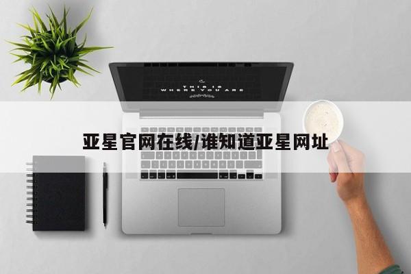 亚星娱乐 亚星管理平台亚星官网在线/谁知道亚星网址
