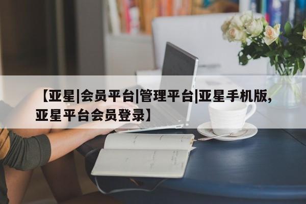 亚星娱乐 亚星管理平台【亚星|会员平台|管理平台|亚星手机版,亚星平台会员登录】