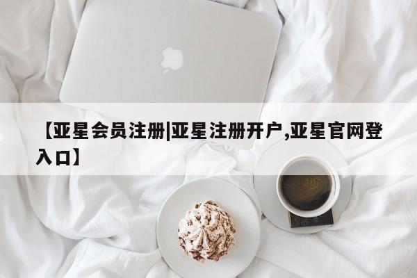 亚星娱乐 亚星管理平台【亚星会员注册|亚星注册开户,亚星官网登入口】