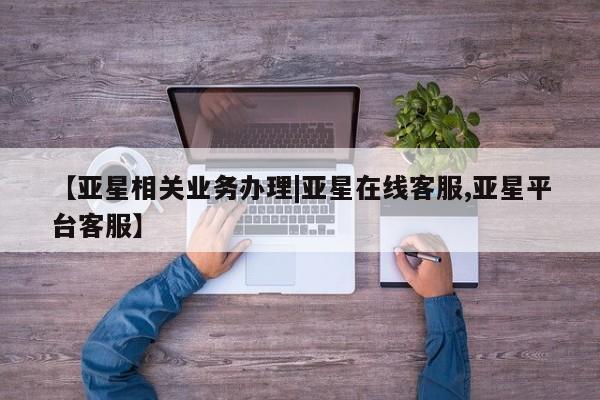 亚星娱乐 亚星管理平台【亚星相关业务办理|亚星在线客服,亚星平台客服】