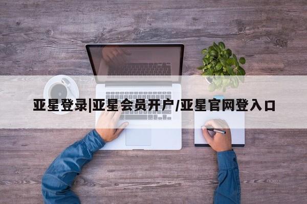 亚星娱乐 亚星管理平台亚星登录|亚星会员开户/亚星官网登入口
