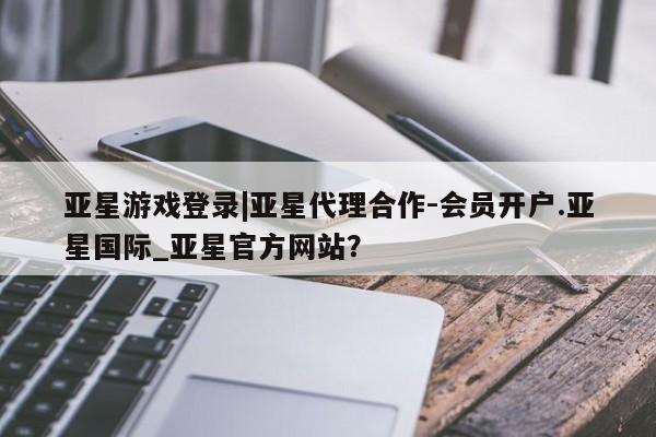 亚星娱乐 亚星管理平台亚星游戏登录|亚星代理合作-会员开户.亚星国际_亚星官方网站？