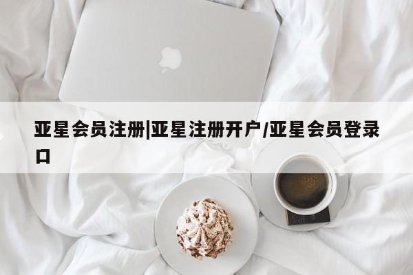 亚星娱乐 亚星管理平台|亚星注册开户/亚星会员登录口