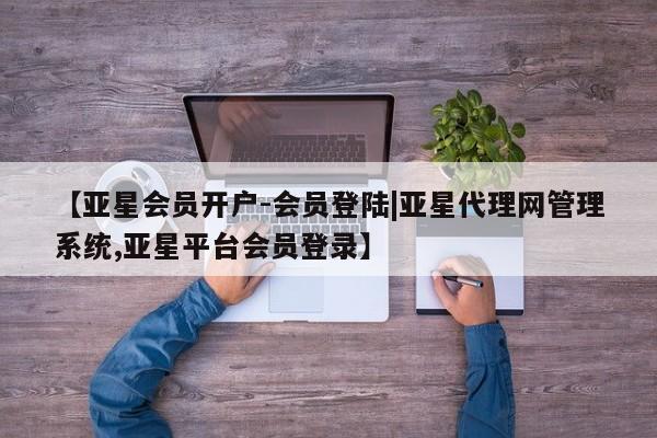 亚星娱乐 亚星管理平台【亚星会员开户-会员登陆|亚星代理网管理系统,亚星平台会员登录】