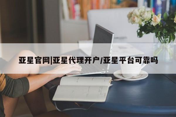亚星娱乐 亚星管理平台亚星官网|亚星代理开户/亚星平台可靠吗