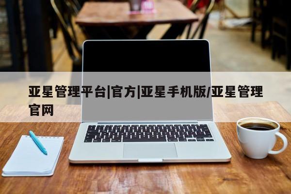 亚星娱乐 亚星管理平台亚星管理平台|官方|亚星手机版/亚星管理官网