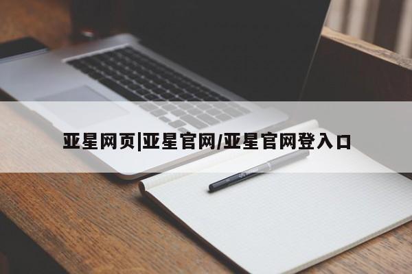 亚星娱乐 亚星管理平台亚星网页|亚星官网/亚星官网登入口