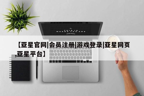 亚星娱乐 亚星管理平台【亚星官网|会员注册|游戏登录|亚星网页,亚星平台】